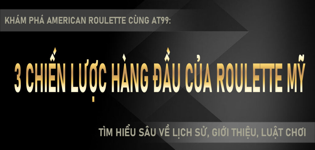 Khám phá American Roulette cùng AT99 Tìm hiểu sâu về lịch sử, giới thiệu, luật chơi và 3 chiến lược hàng đầu của Roulette Mỹ