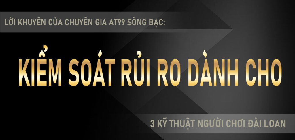 Lời khuyên của chuyên gia AT99 sòng bạc 3 kỹ thuật kiểm soát rủi ro dành cho người chơi Đài Loan