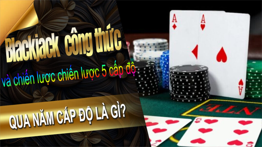 Blackjack qua năm cấp độ là gì