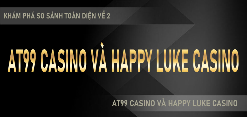 Khám phá so sánh toàn diện về 2 sòng bạc trực tuyến hàng đầu Việt Nam AT99 Casino và Happy Luke Casino