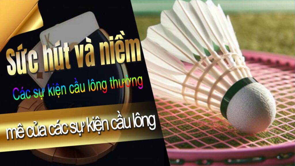 Sức hút và niềm đam mê của các sự kiện cầu lông