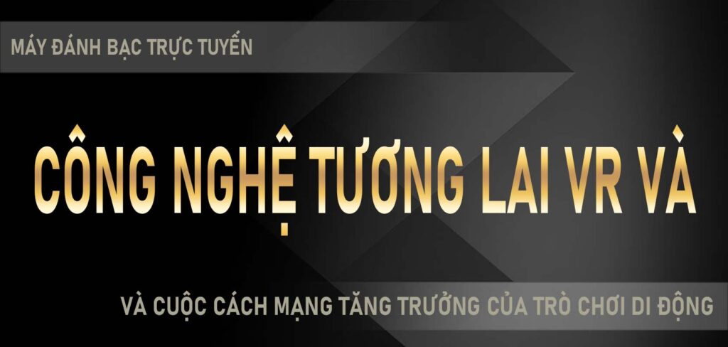 Máy đánh bạc trực tuyến Công nghệ tương lai VR và AR và cuộc cách mạng tăng trưởng của trò chơi di động