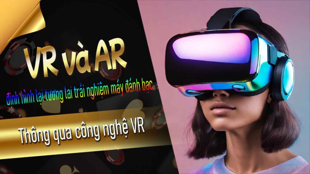 Ứng dụng công nghệ VR và AR: định hình lại tương lai trải nghiệm máy đánh bạc